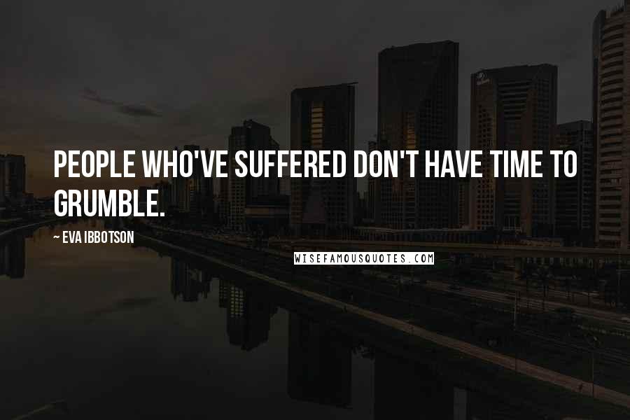 Eva Ibbotson Quotes: People who've suffered don't have time to grumble.