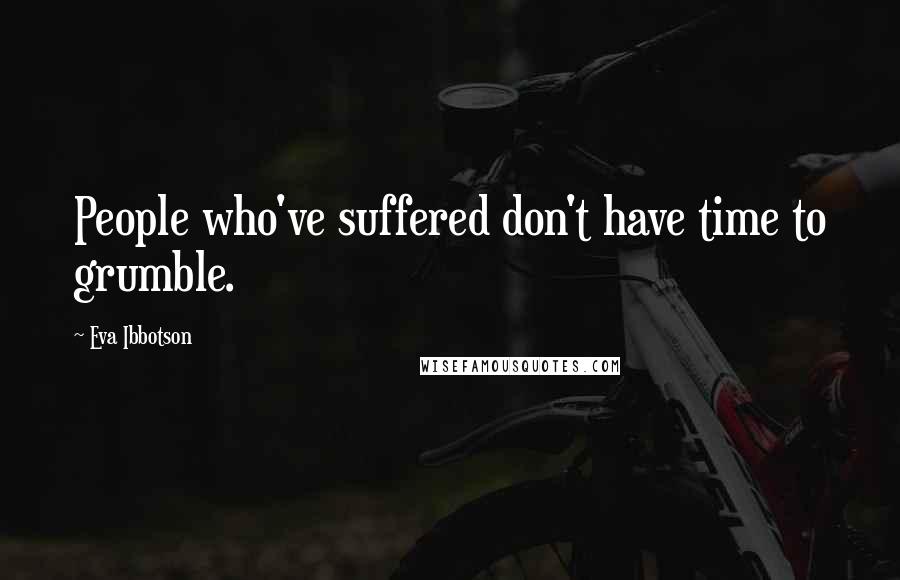 Eva Ibbotson Quotes: People who've suffered don't have time to grumble.