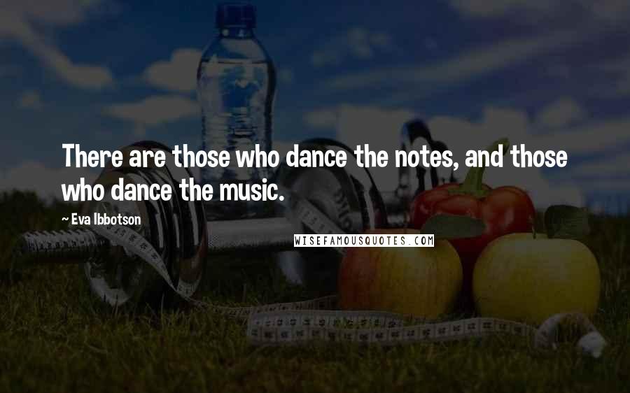 Eva Ibbotson Quotes: There are those who dance the notes, and those who dance the music.