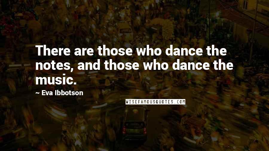 Eva Ibbotson Quotes: There are those who dance the notes, and those who dance the music.