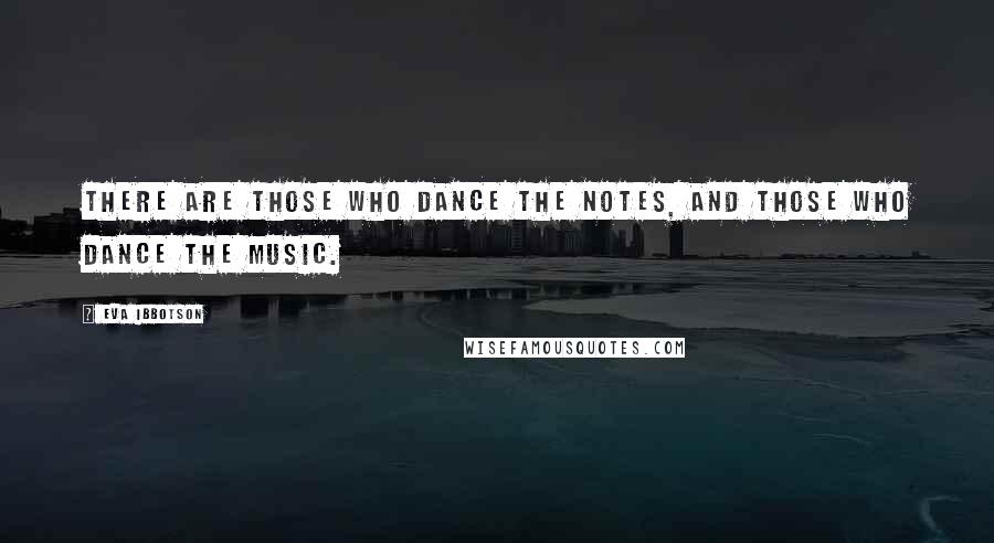 Eva Ibbotson Quotes: There are those who dance the notes, and those who dance the music.