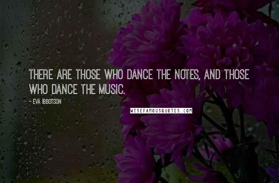 Eva Ibbotson Quotes: There are those who dance the notes, and those who dance the music.