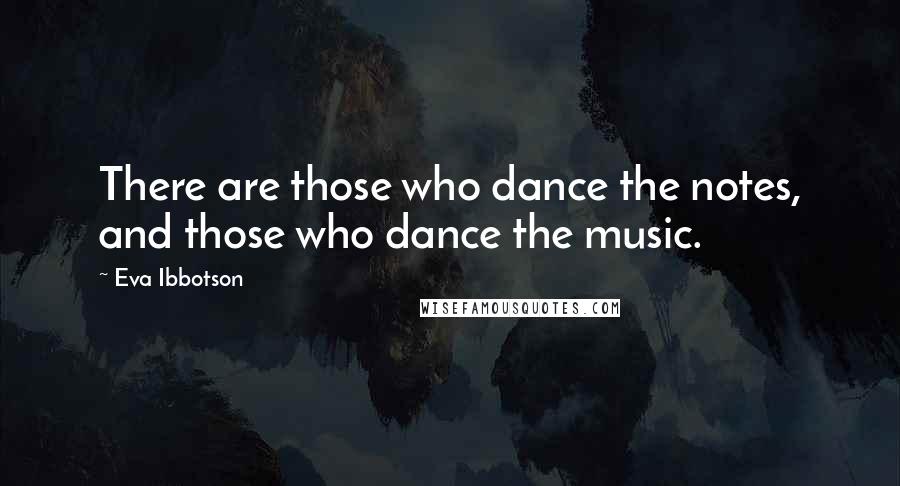 Eva Ibbotson Quotes: There are those who dance the notes, and those who dance the music.