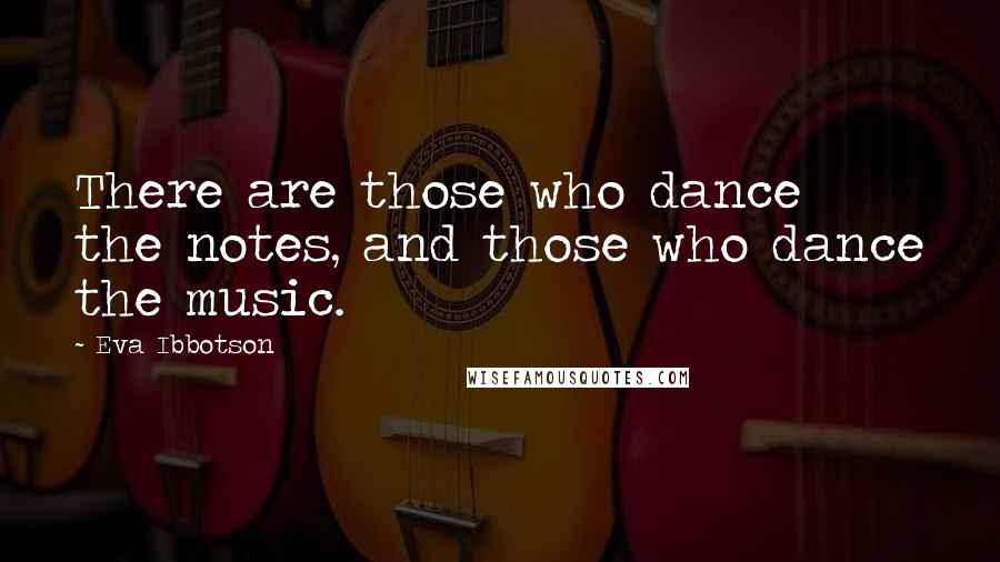 Eva Ibbotson Quotes: There are those who dance the notes, and those who dance the music.