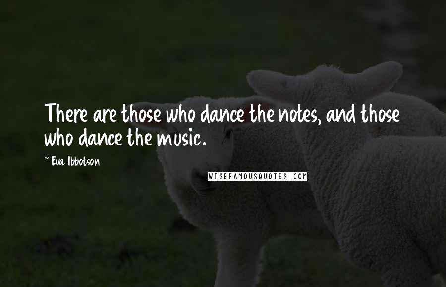 Eva Ibbotson Quotes: There are those who dance the notes, and those who dance the music.