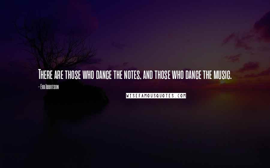 Eva Ibbotson Quotes: There are those who dance the notes, and those who dance the music.