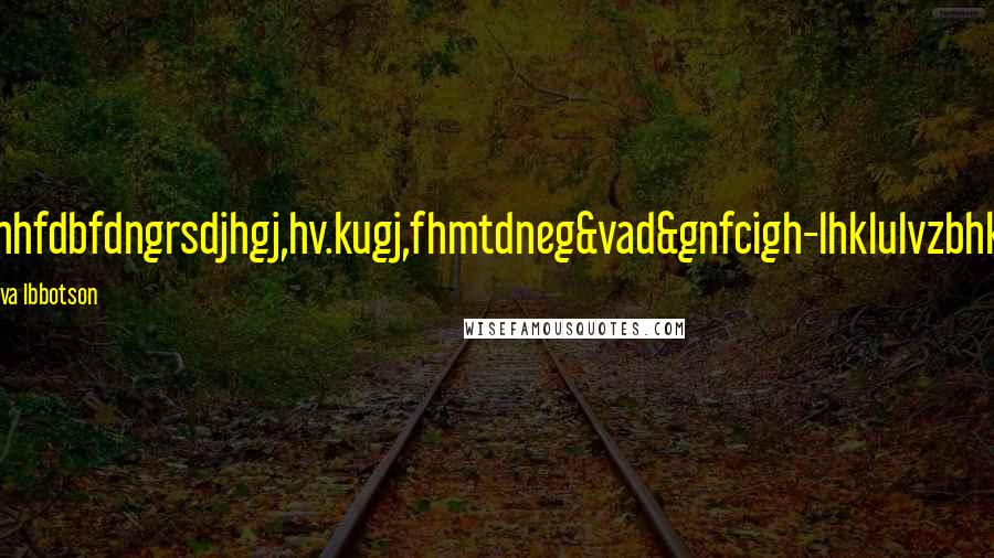 Eva Ibbotson Quotes: uhhfdbfdngrsdjhgj,hv.kugj,fhmtdneg&vad&gnfcigh-lhklulvzbhkn