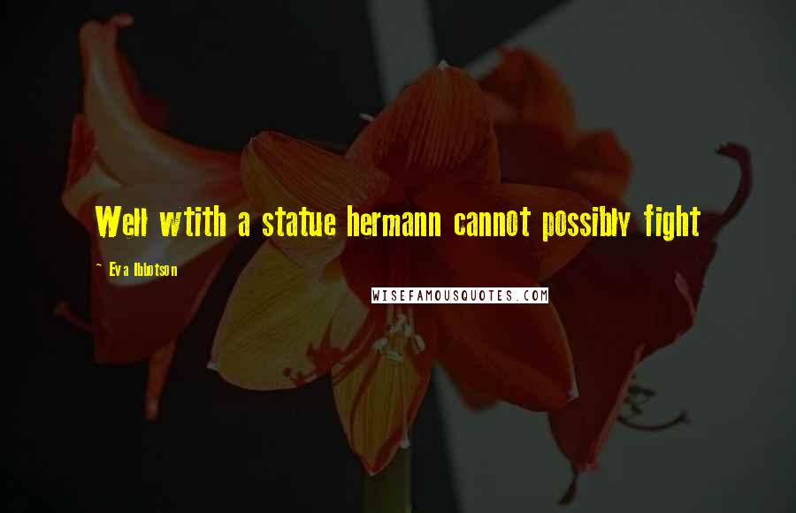 Eva Ibbotson Quotes: Well wtith a statue hermann cannot possibly fight