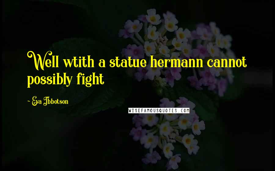 Eva Ibbotson Quotes: Well wtith a statue hermann cannot possibly fight