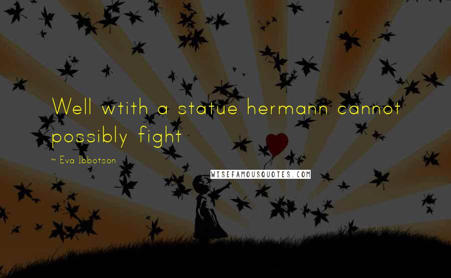 Eva Ibbotson Quotes: Well wtith a statue hermann cannot possibly fight