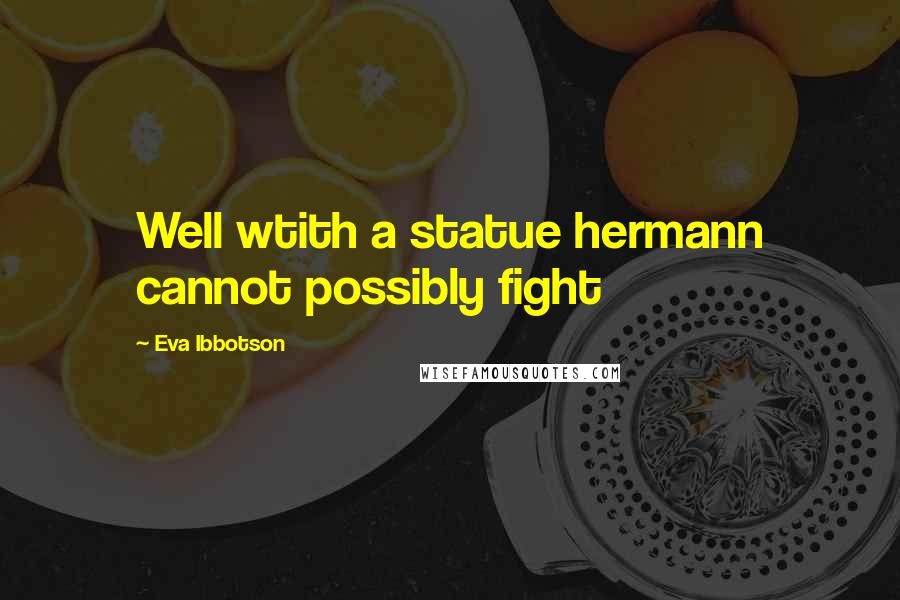 Eva Ibbotson Quotes: Well wtith a statue hermann cannot possibly fight