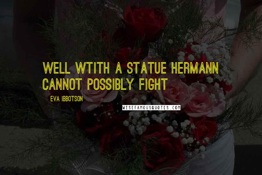 Eva Ibbotson Quotes: Well wtith a statue hermann cannot possibly fight
