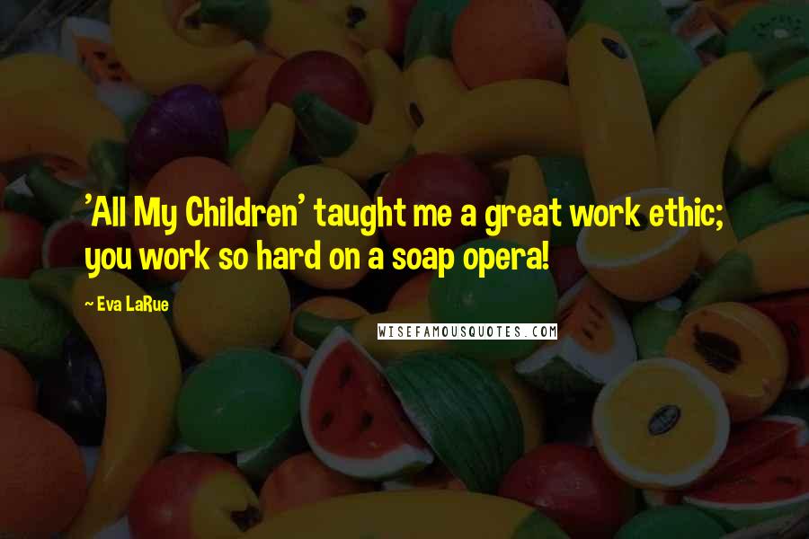 Eva LaRue Quotes: 'All My Children' taught me a great work ethic; you work so hard on a soap opera!