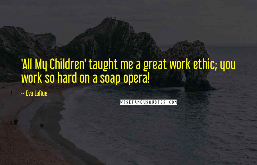 Eva LaRue Quotes: 'All My Children' taught me a great work ethic; you work so hard on a soap opera!