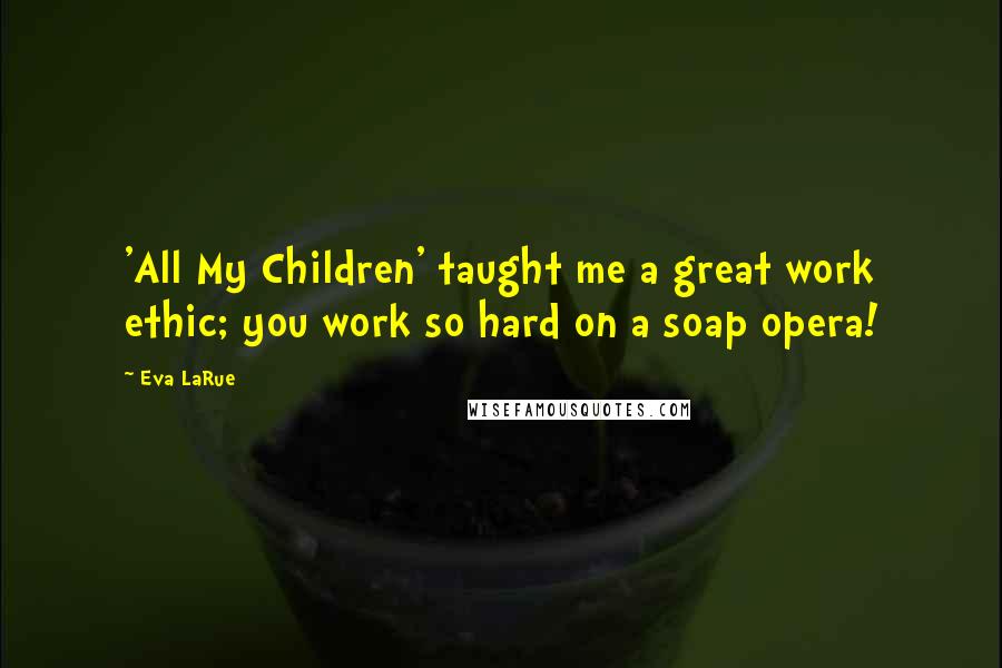 Eva LaRue Quotes: 'All My Children' taught me a great work ethic; you work so hard on a soap opera!