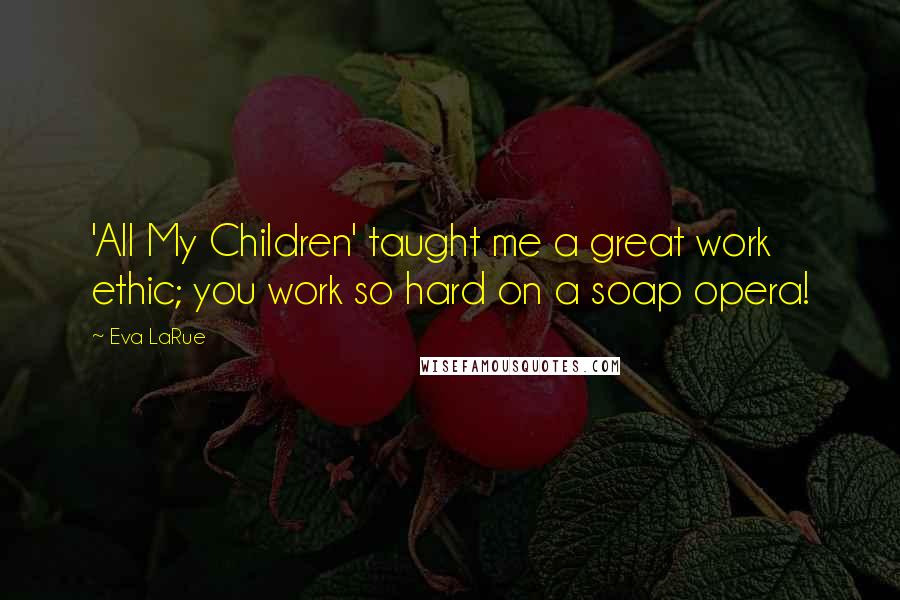 Eva LaRue Quotes: 'All My Children' taught me a great work ethic; you work so hard on a soap opera!