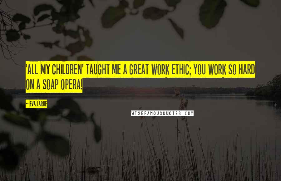 Eva LaRue Quotes: 'All My Children' taught me a great work ethic; you work so hard on a soap opera!