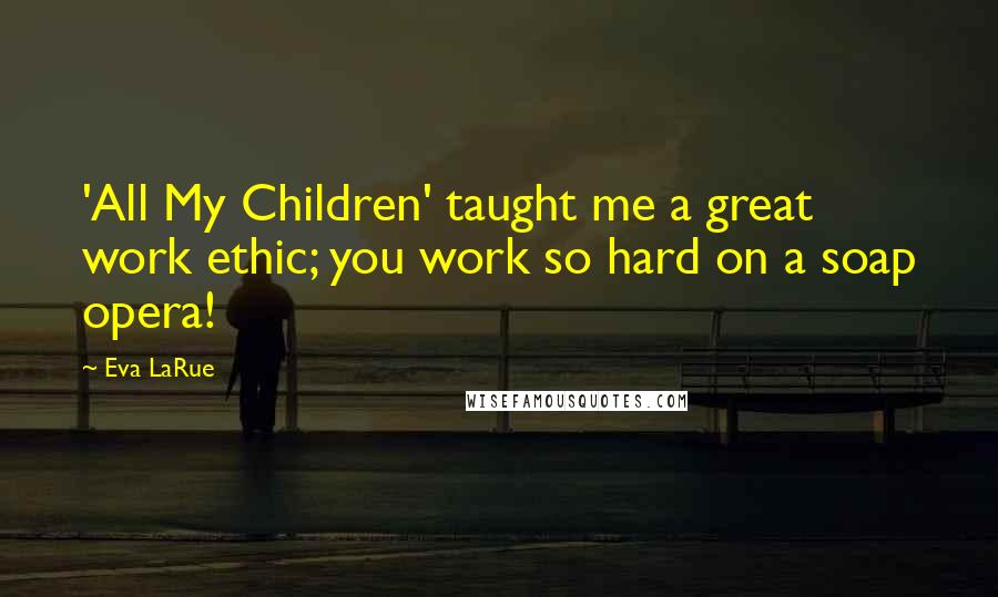 Eva LaRue Quotes: 'All My Children' taught me a great work ethic; you work so hard on a soap opera!