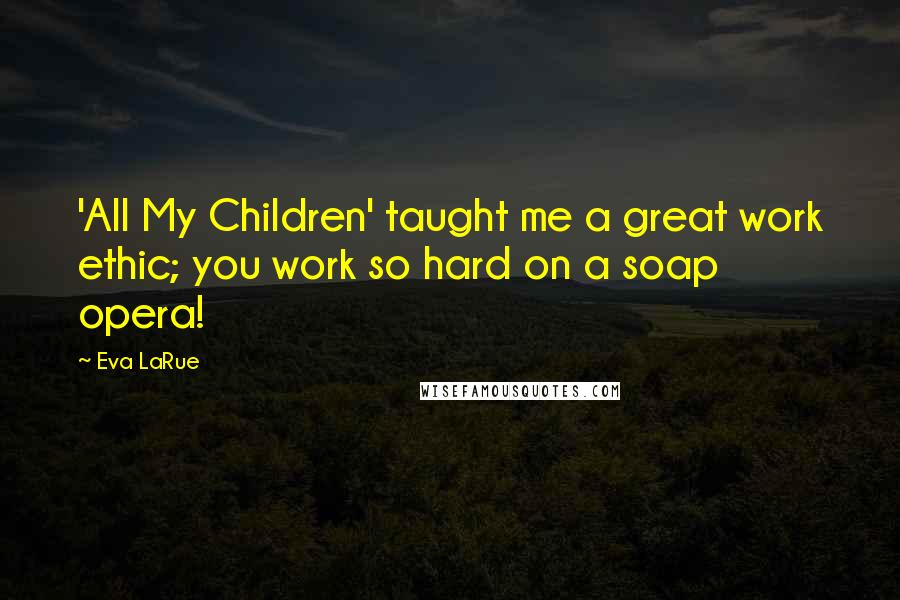 Eva LaRue Quotes: 'All My Children' taught me a great work ethic; you work so hard on a soap opera!