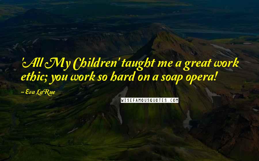 Eva LaRue Quotes: 'All My Children' taught me a great work ethic; you work so hard on a soap opera!