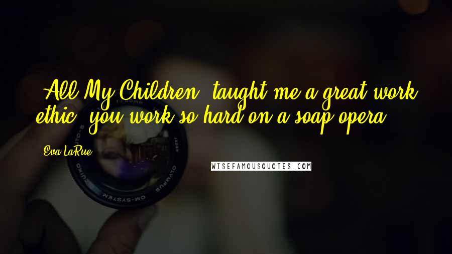 Eva LaRue Quotes: 'All My Children' taught me a great work ethic; you work so hard on a soap opera!