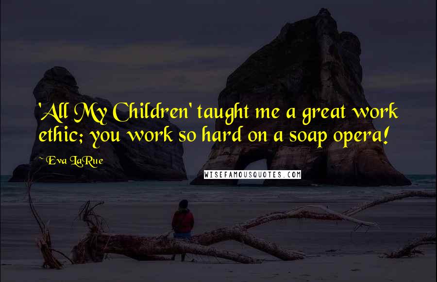 Eva LaRue Quotes: 'All My Children' taught me a great work ethic; you work so hard on a soap opera!