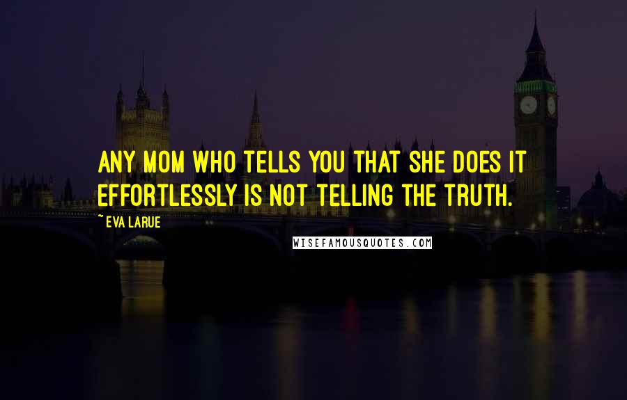 Eva LaRue Quotes: Any mom who tells you that she does it effortlessly is not telling the truth.