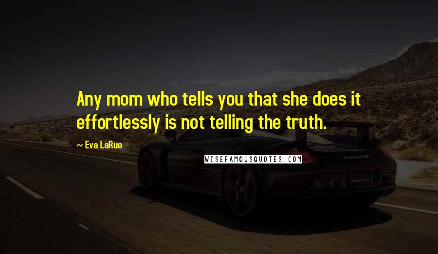 Eva LaRue Quotes: Any mom who tells you that she does it effortlessly is not telling the truth.