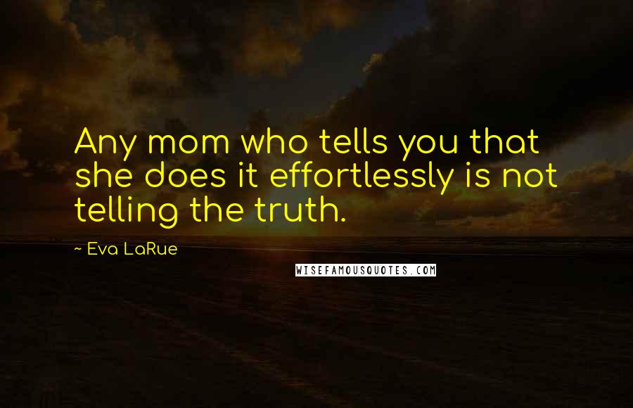 Eva LaRue Quotes: Any mom who tells you that she does it effortlessly is not telling the truth.