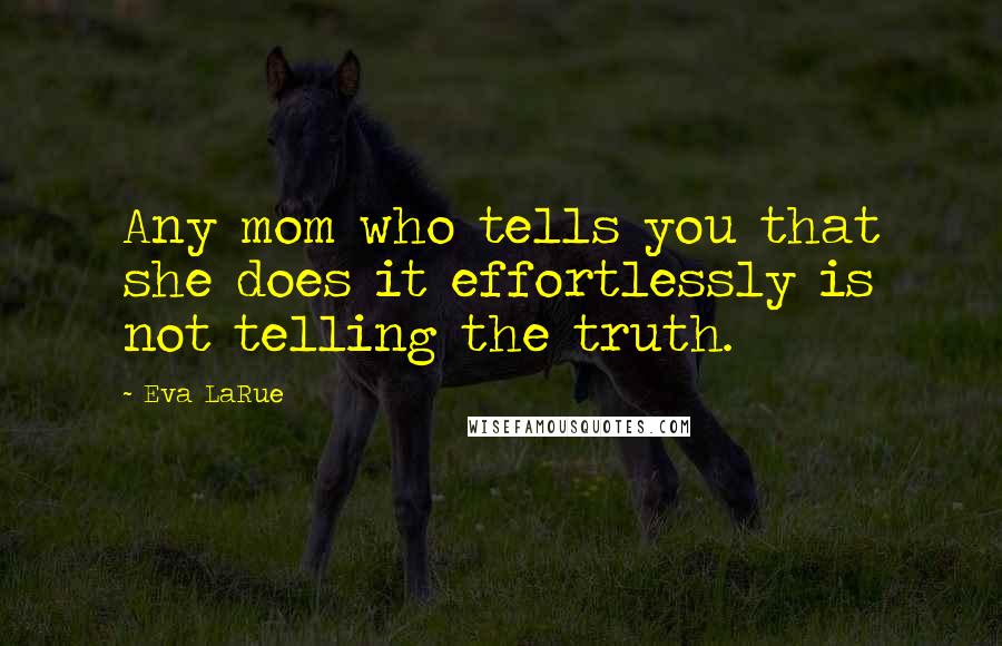 Eva LaRue Quotes: Any mom who tells you that she does it effortlessly is not telling the truth.