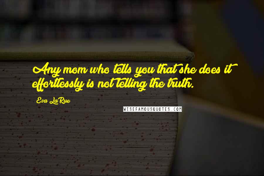 Eva LaRue Quotes: Any mom who tells you that she does it effortlessly is not telling the truth.