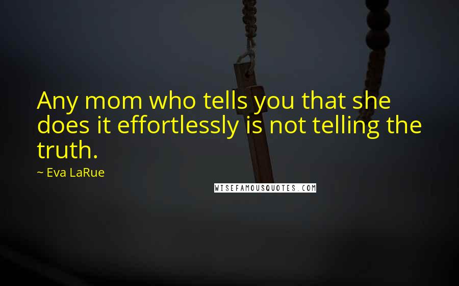 Eva LaRue Quotes: Any mom who tells you that she does it effortlessly is not telling the truth.