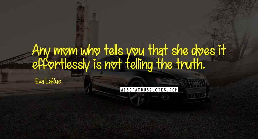 Eva LaRue Quotes: Any mom who tells you that she does it effortlessly is not telling the truth.