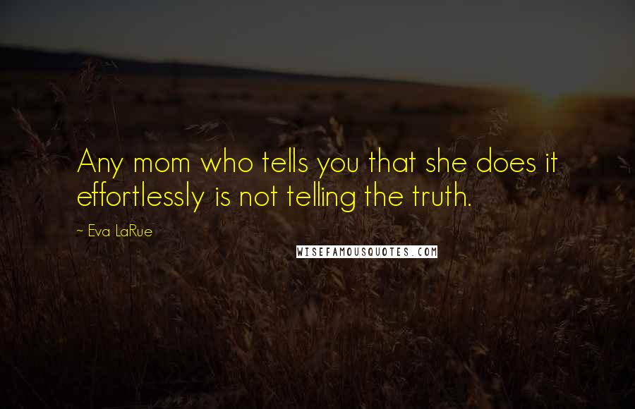 Eva LaRue Quotes: Any mom who tells you that she does it effortlessly is not telling the truth.