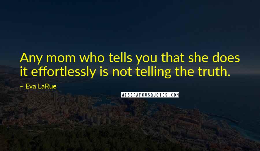 Eva LaRue Quotes: Any mom who tells you that she does it effortlessly is not telling the truth.