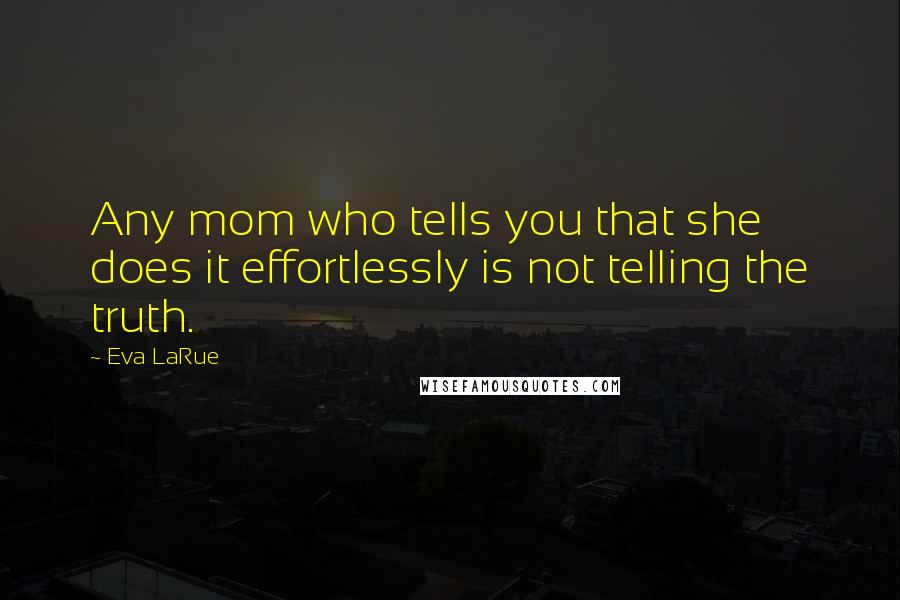 Eva LaRue Quotes: Any mom who tells you that she does it effortlessly is not telling the truth.