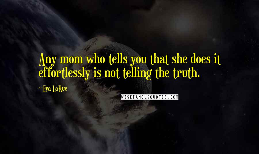 Eva LaRue Quotes: Any mom who tells you that she does it effortlessly is not telling the truth.
