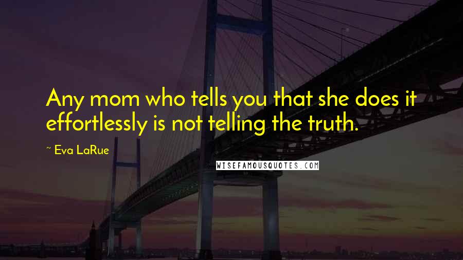 Eva LaRue Quotes: Any mom who tells you that she does it effortlessly is not telling the truth.