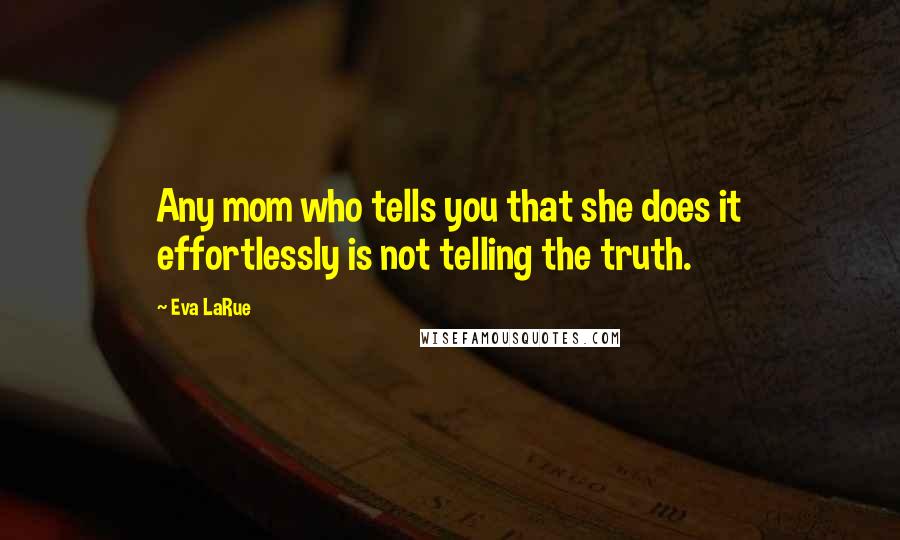 Eva LaRue Quotes: Any mom who tells you that she does it effortlessly is not telling the truth.