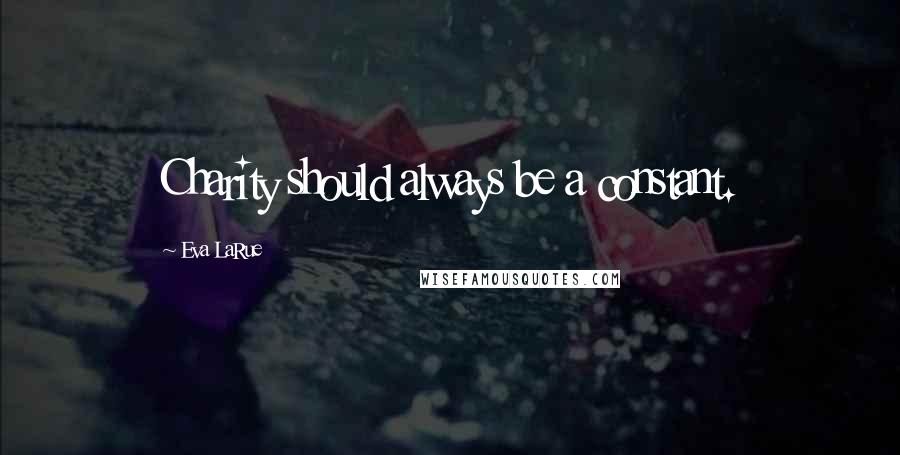 Eva LaRue Quotes: Charity should always be a constant.
