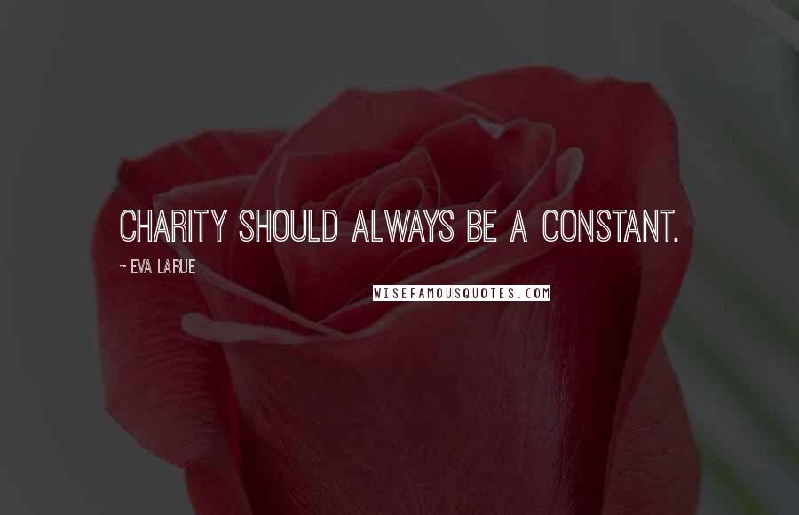 Eva LaRue Quotes: Charity should always be a constant.