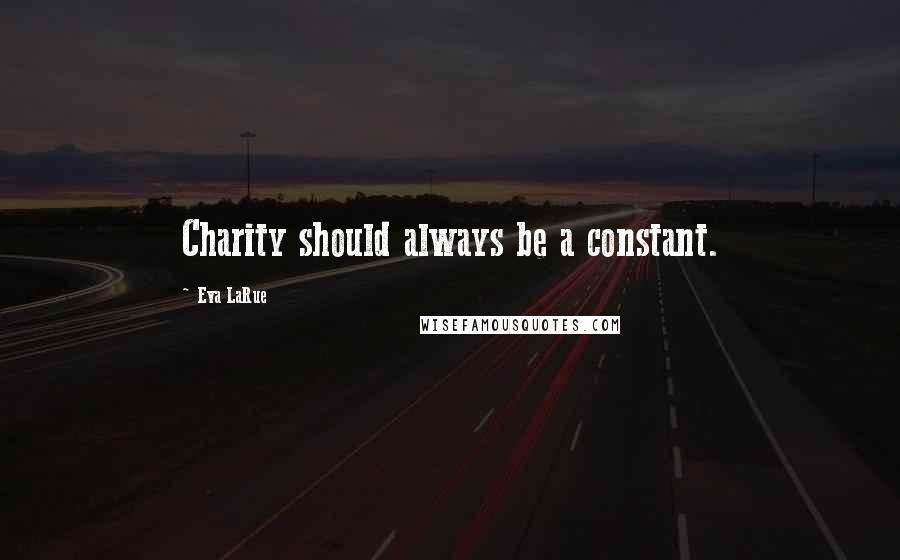 Eva LaRue Quotes: Charity should always be a constant.