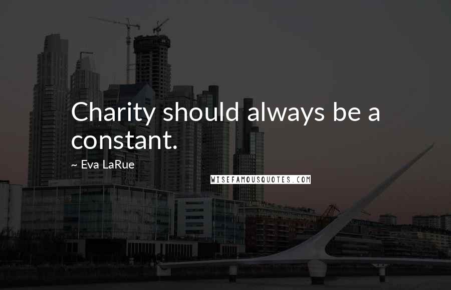Eva LaRue Quotes: Charity should always be a constant.