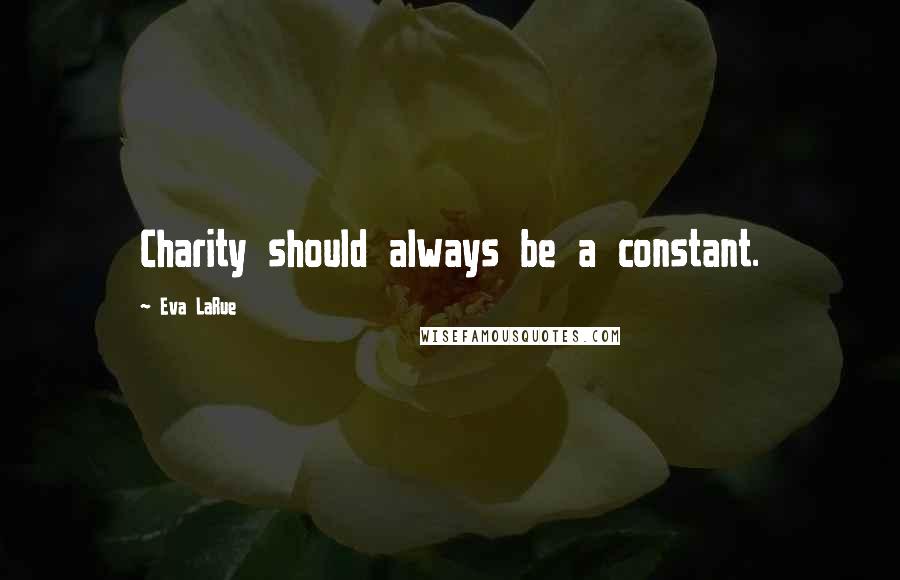 Eva LaRue Quotes: Charity should always be a constant.