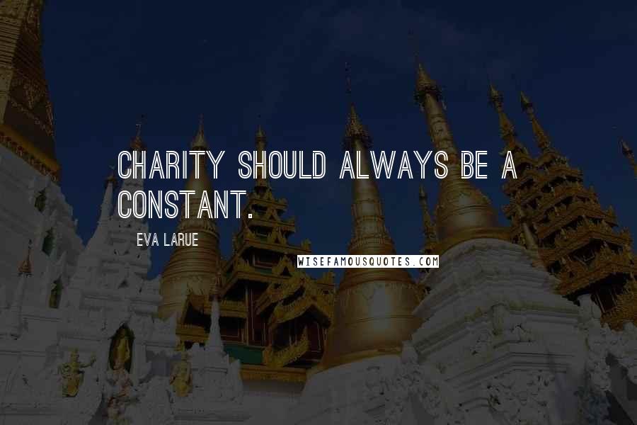 Eva LaRue Quotes: Charity should always be a constant.