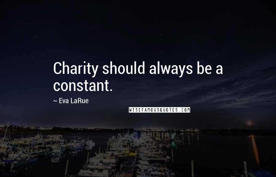 Eva LaRue Quotes: Charity should always be a constant.