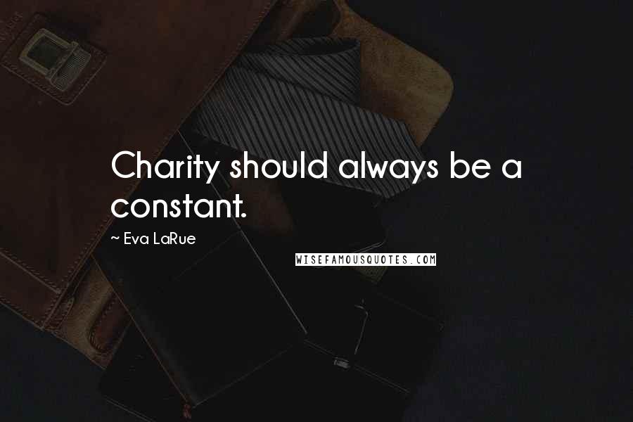 Eva LaRue Quotes: Charity should always be a constant.