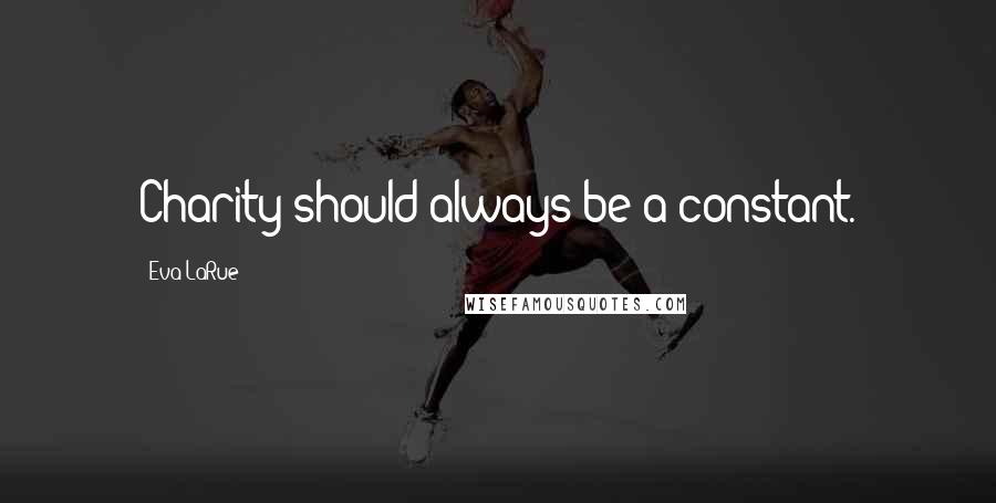 Eva LaRue Quotes: Charity should always be a constant.