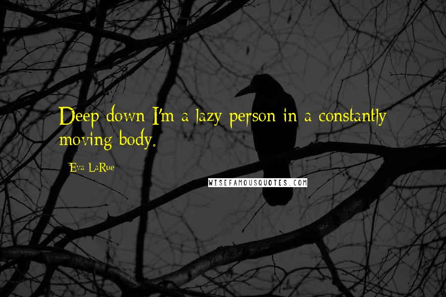 Eva LaRue Quotes: Deep down I'm a lazy person in a constantly moving body.