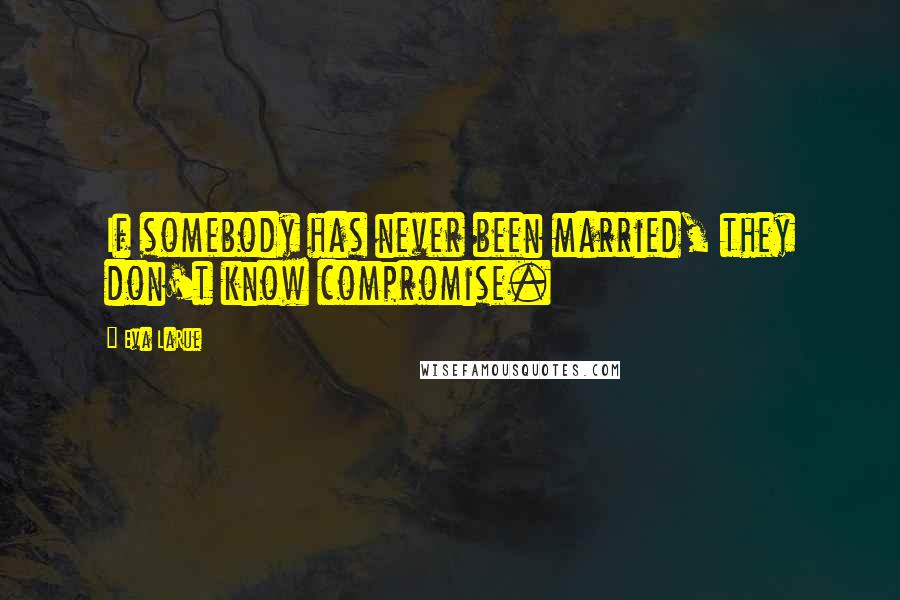 Eva LaRue Quotes: If somebody has never been married, they don't know compromise.